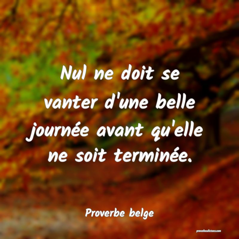 Nul ne doit se vanter d'une belle journée avant qu'elle ne soit terminée.