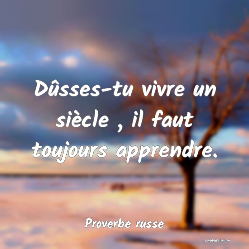 Dûsses-tu vivre un siècle , il faut toujours apprendre.