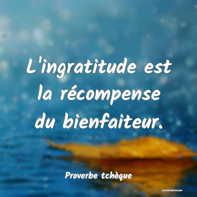 L'ingratitude est la récompense du bienfaiteur.