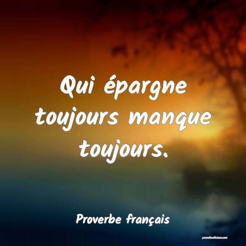 Qui épargne toujours manque toujours.