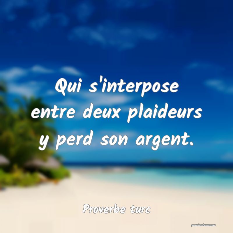 Qui s'interpose entre deux plaideurs y perd son argent.