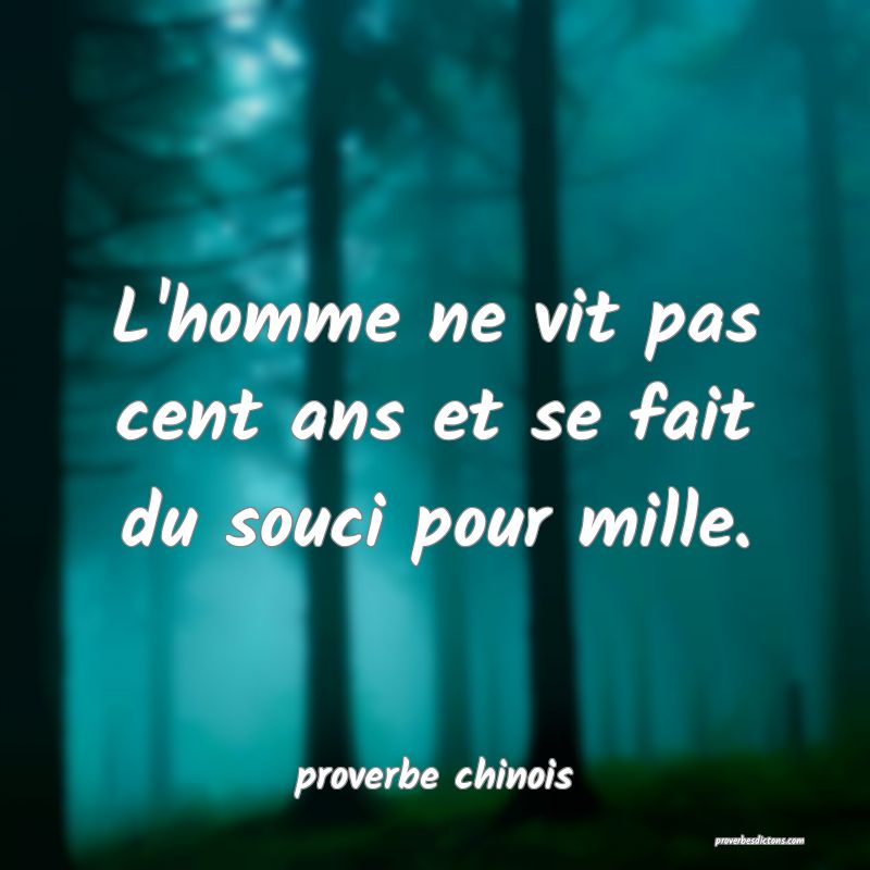  L'homme ne vit pas cent ans et se fait du souci pour mille.