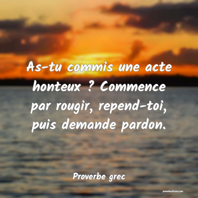 As-tu commis une acte honteux ? Commence par rougir, repend-toi, puis demande pardon.