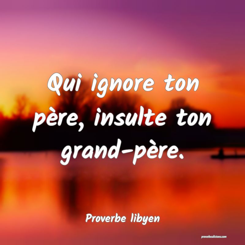Qui ignore ton père, insulte ton grand-père.