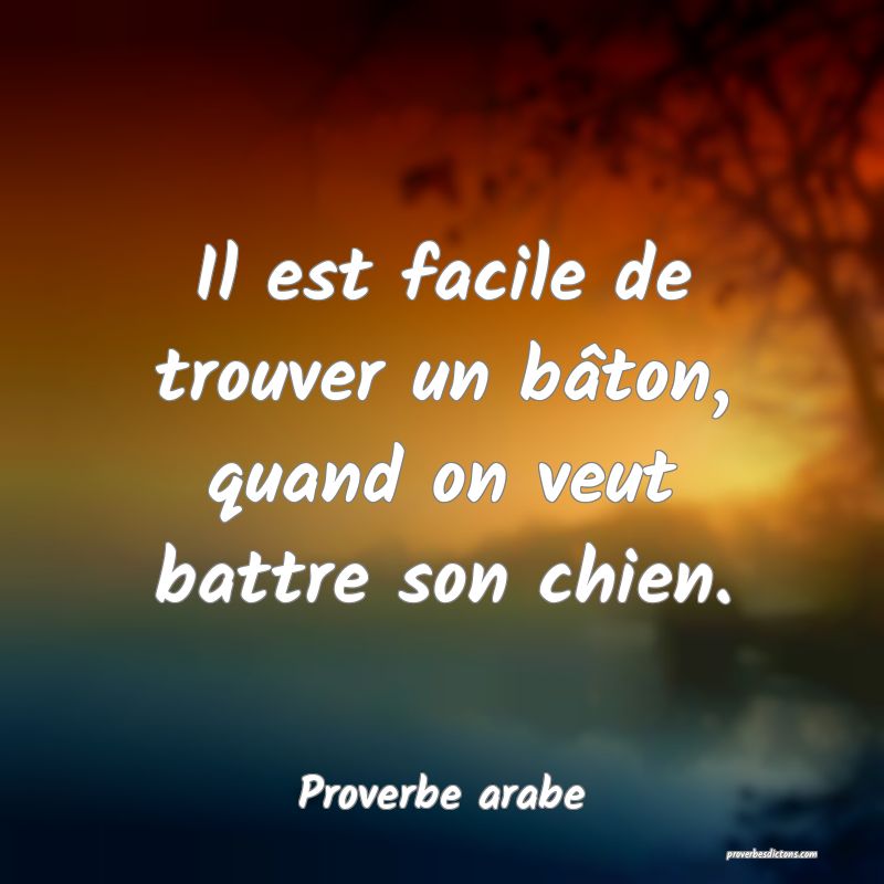 Il est facile de trouver un bâton, quand on veut battre son chien.