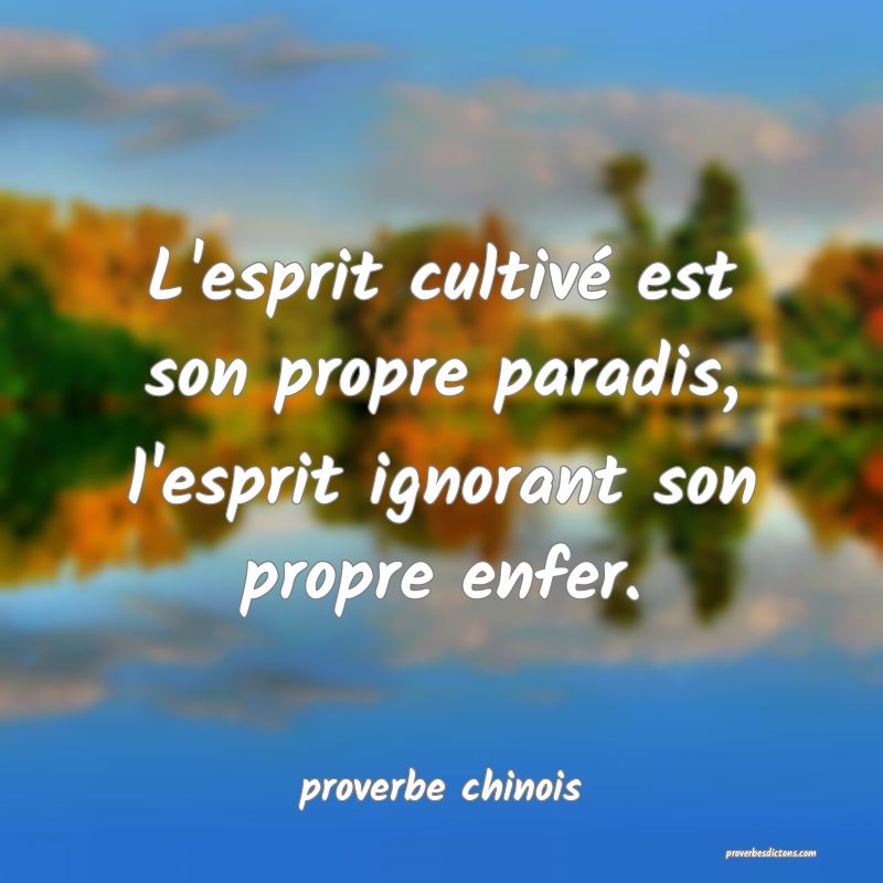  L'esprit cultivé est son propre paradis, l'esprit ignorant son propre enfer.