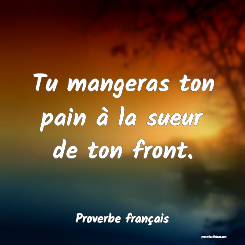 Tu mangeras ton pain à la sueur de ton front.