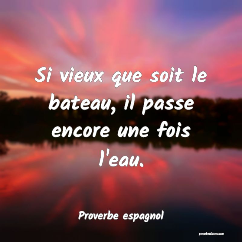 Si vieux que soit le bateau, il passe encore une fois l'eau.