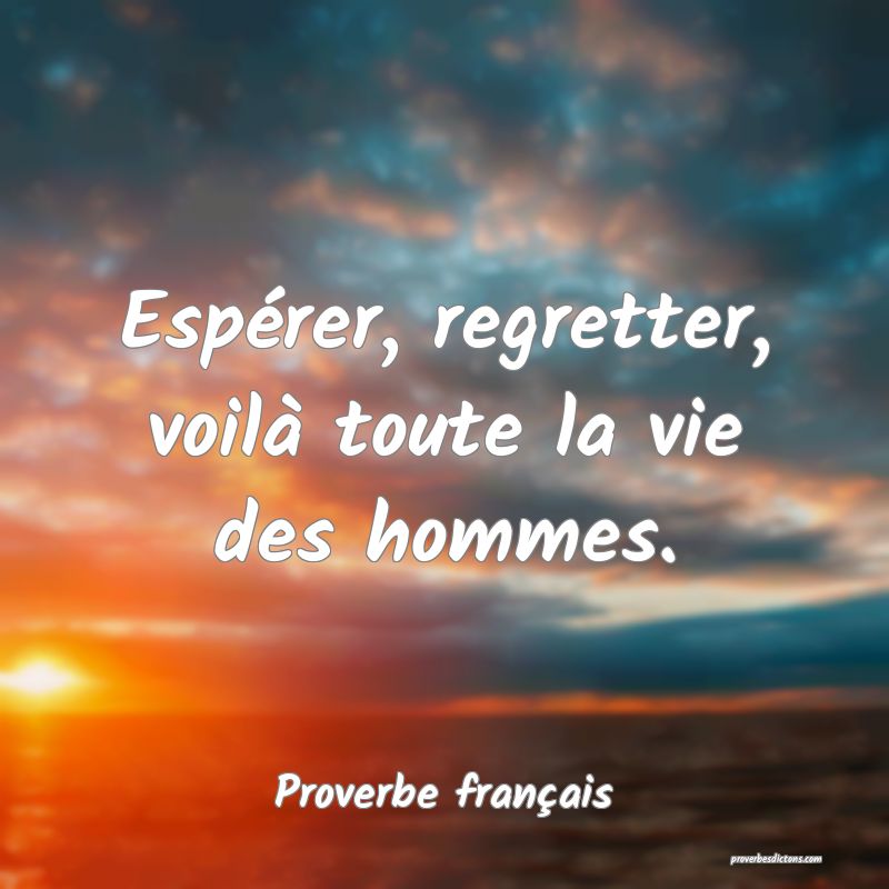 Espérer, regretter, voilà toute la vie des hommes.