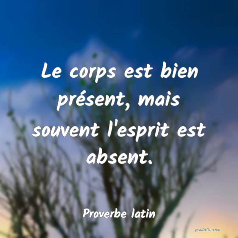Le corps est bien présent, mais souvent l'esprit est absent.