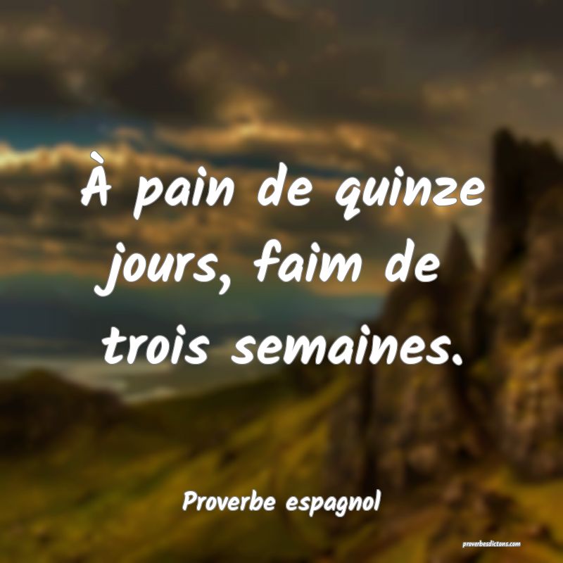 À pain de quinze jours, faim de trois semaines.