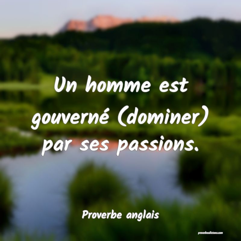 Un homme est gouverné (dominer) par ses passions.