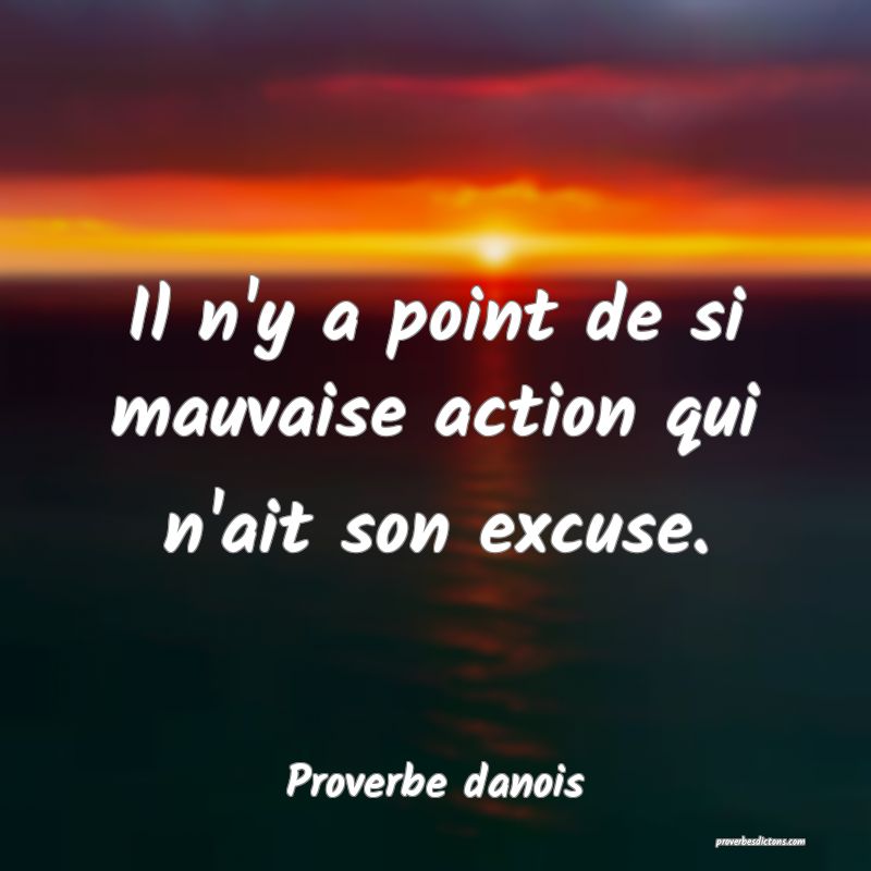 Il n'y a point de si mauvaise action qui n'ait son excuse.