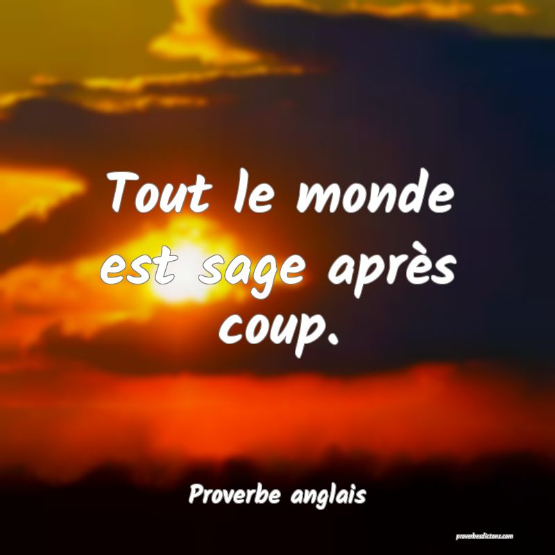 Tout le monde est sage après coup.