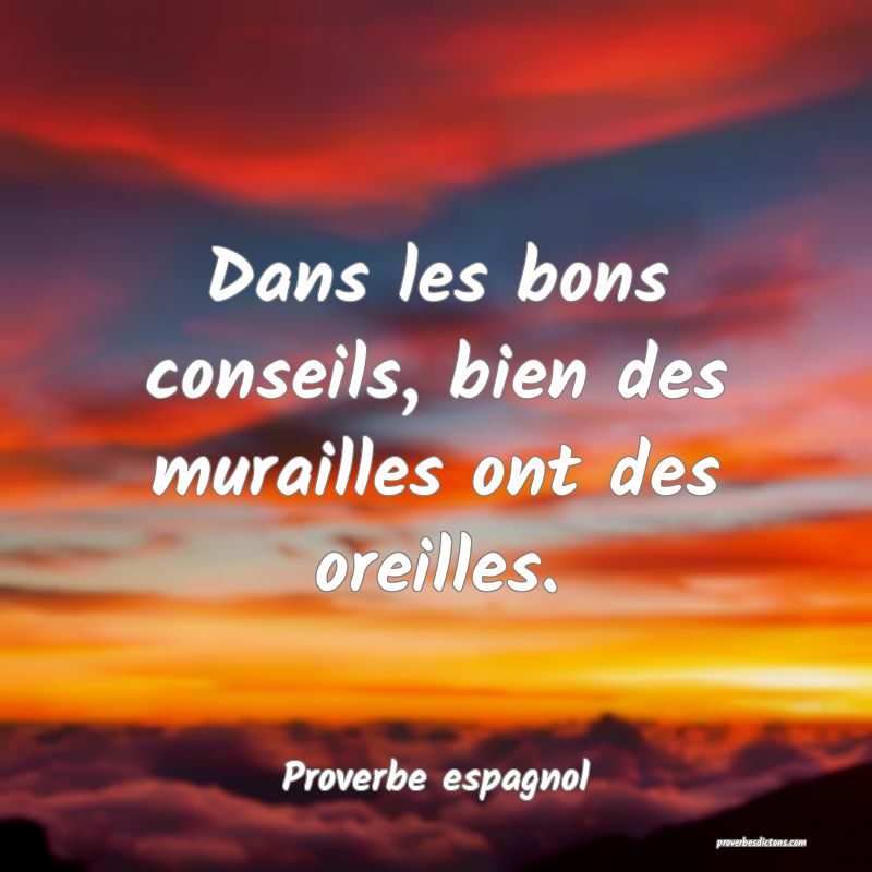 Dans les bons conseils, bien des murailles ont des oreilles.