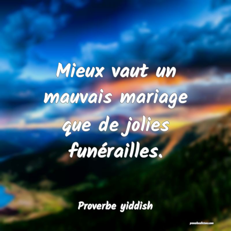 Mieux vaut un mauvais mariage que de jolies funérailles.