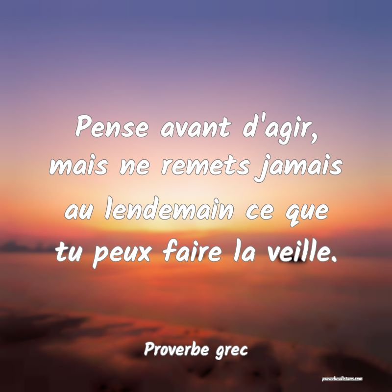 Pense avant d'agir, mais ne remets jamais au lendemain ce que tu peux faire la veille.