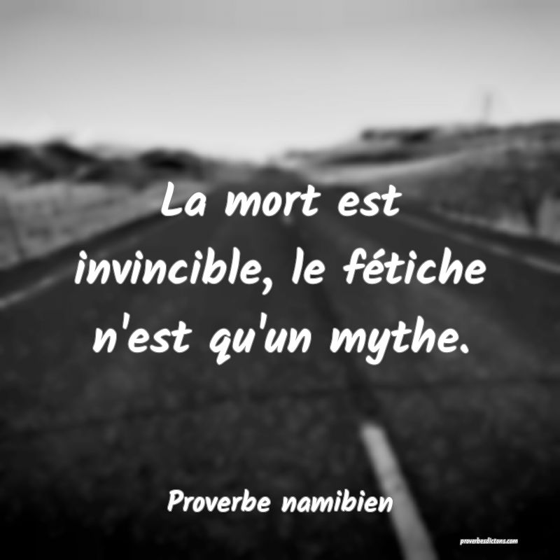 La mort est invincible, le fétiche n'est qu'un mythe.