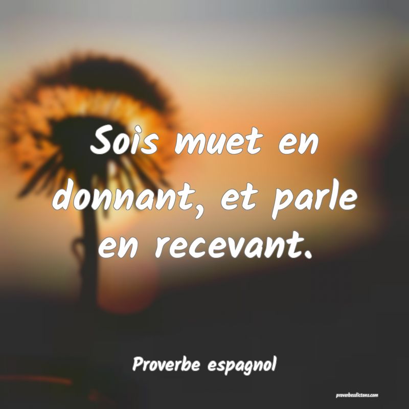 Sois muet en donnant, et parle en recevant.