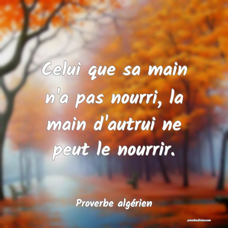 Celui que sa main n'a pas nourri, la main d'autrui ne peut le nourrir.