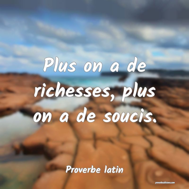 Plus on a de richesses, plus on a de soucis.
