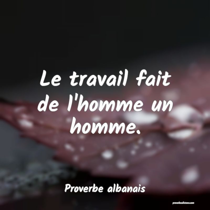 Le travail fait de l'homme un homme.