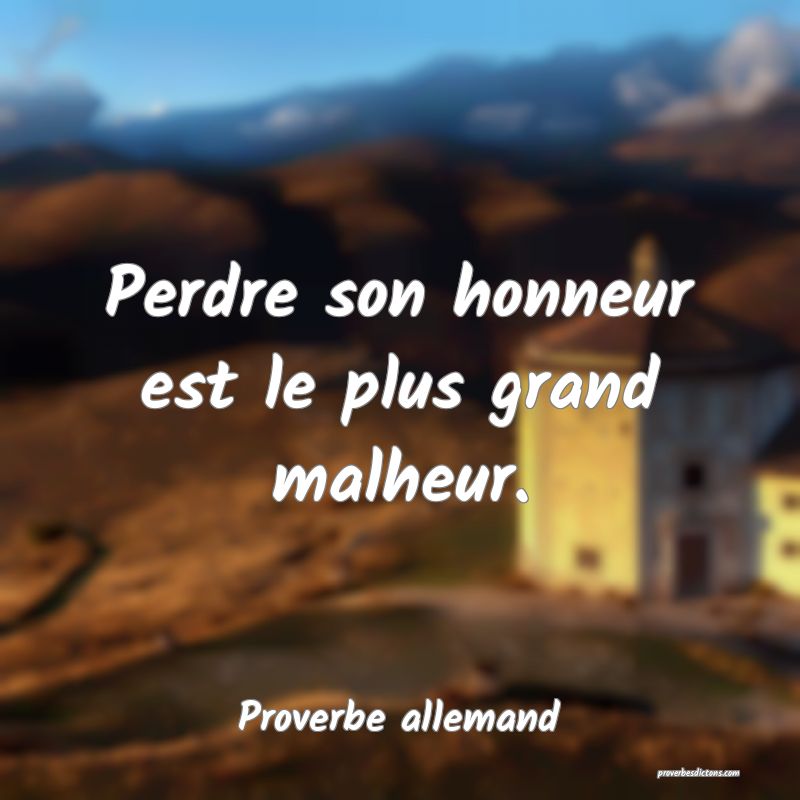 Perdre son honneur est le plus grand malheur.