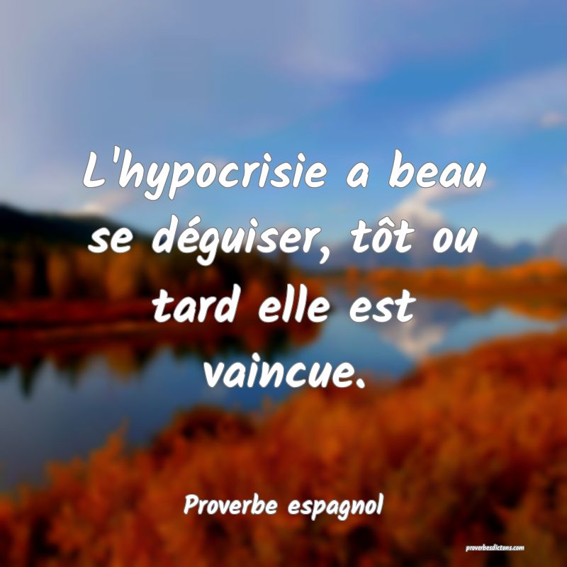 L'hypocrisie a beau se déguiser, tôt ou tard elle est vaincue.