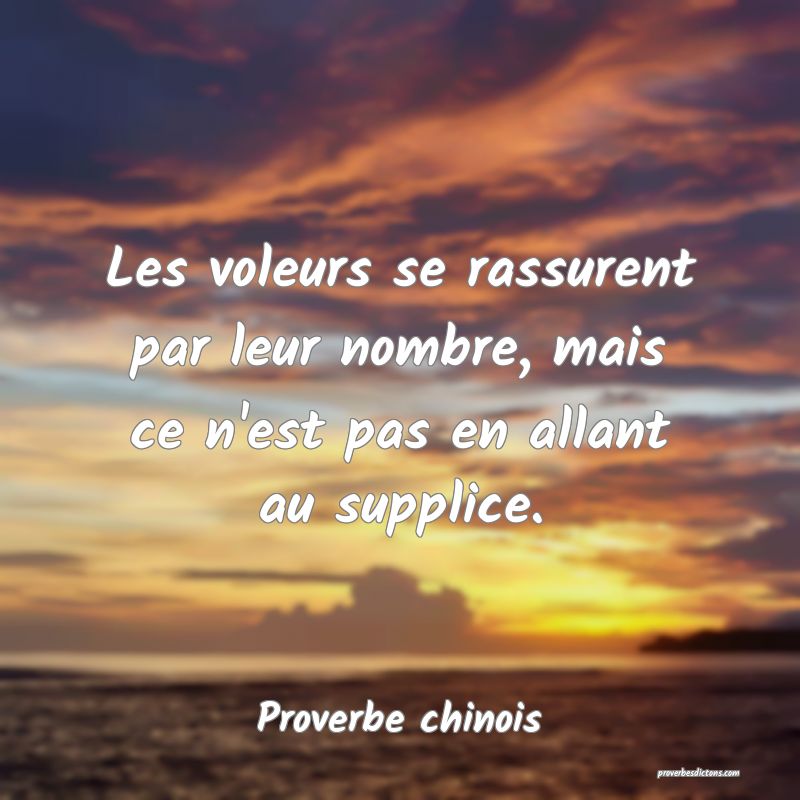 Les voleurs se rassurent par leur nombre, mais ce n'est pas en allant au supplice.