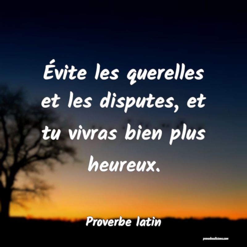 Évite les querelles et les disputes, et tu vivras bien plus heureux.