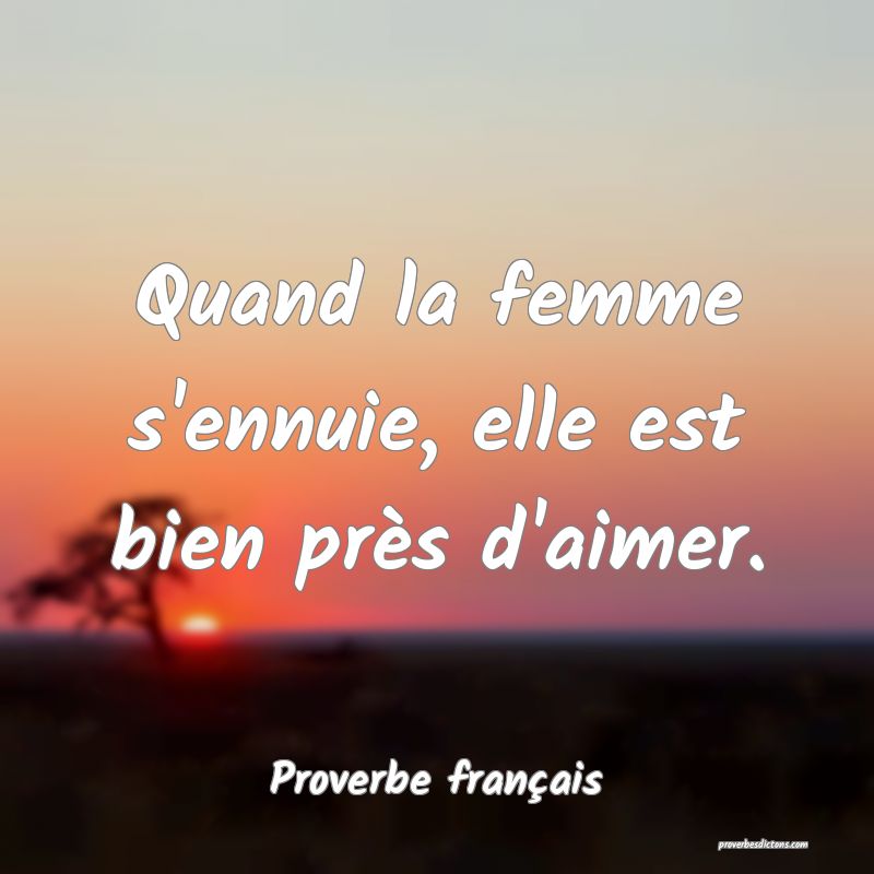 Quand la femme s'ennuie, elle est bien près d'aimer.