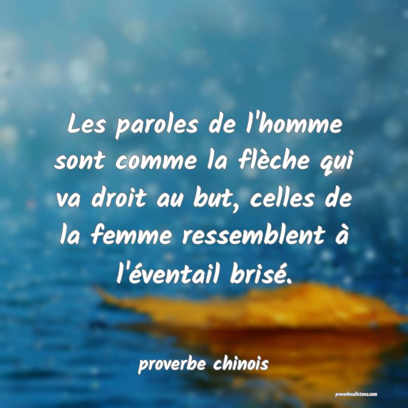  Les paroles de l'homme sont comme la flèche qui va droit au but, celles de la femme ressemblent à l'éventail brisé.