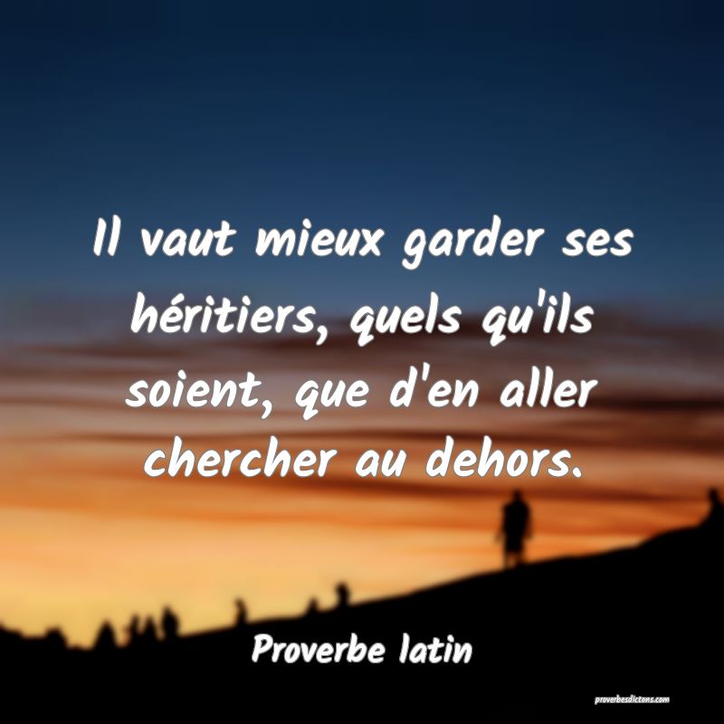 Il vaut mieux garder ses héritiers, quels qu'ils soient, que d'en aller chercher au dehors.