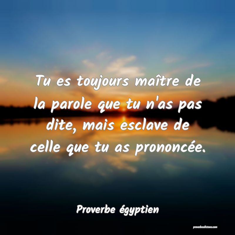 Tu es toujours maître de la parole que tu n'as pas dite, mais esclave de celle que tu as prononcée.