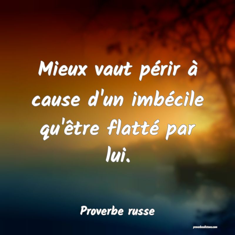  Mieux vaut périr à cause d'un imbécile qu'être flatté par lui.