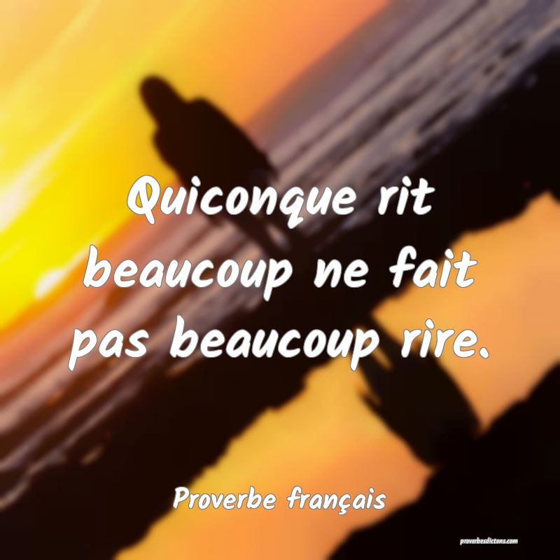 Quiconque rit beaucoup ne fait pas beaucoup rire.