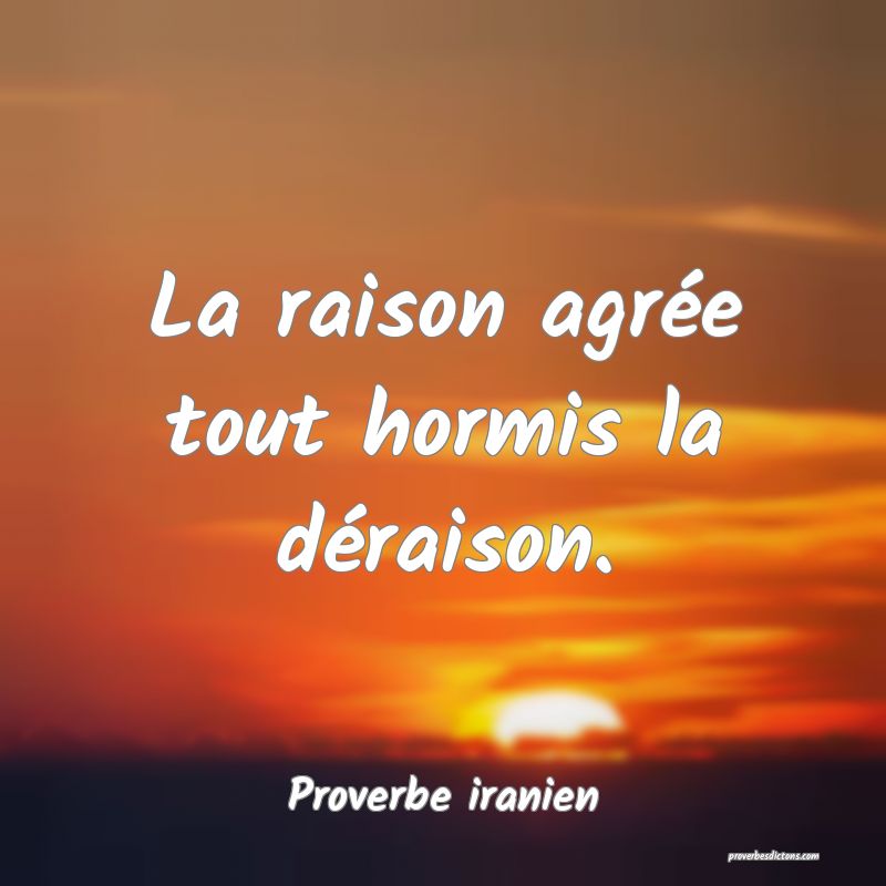 La raison agrée tout hormis la déraison.