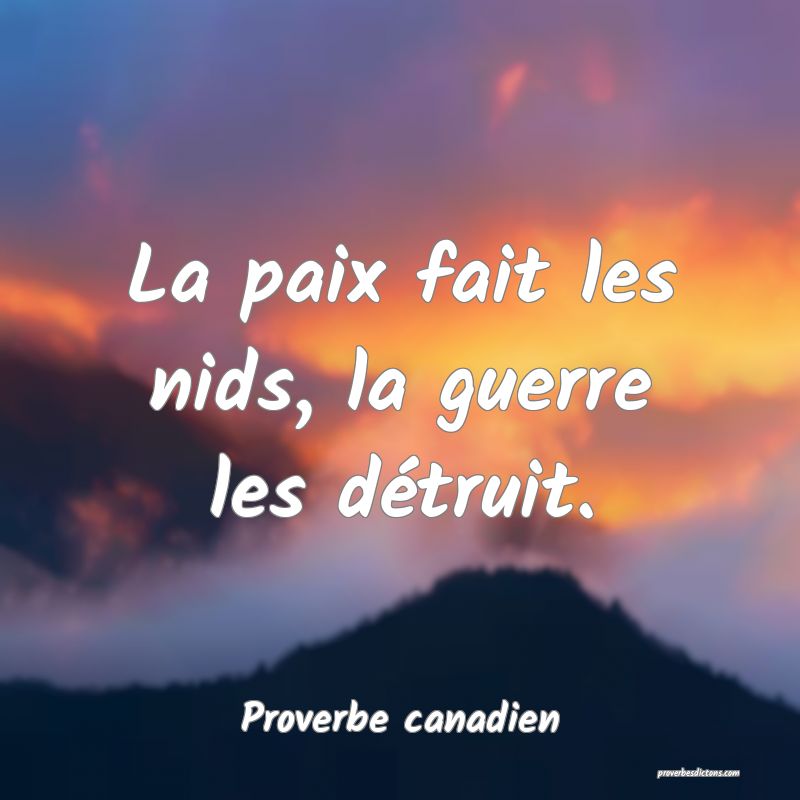 La paix fait les nids, la guerre les détruit.