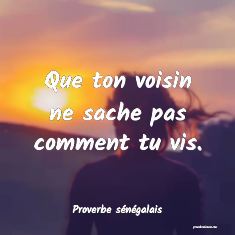 Que ton voisin ne sache pas comment tu vis.