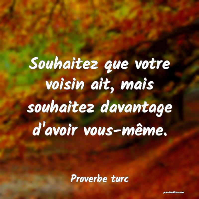 Souhaitez que votre voisin ait, mais souhaitez davantage d'avoir vous-même.