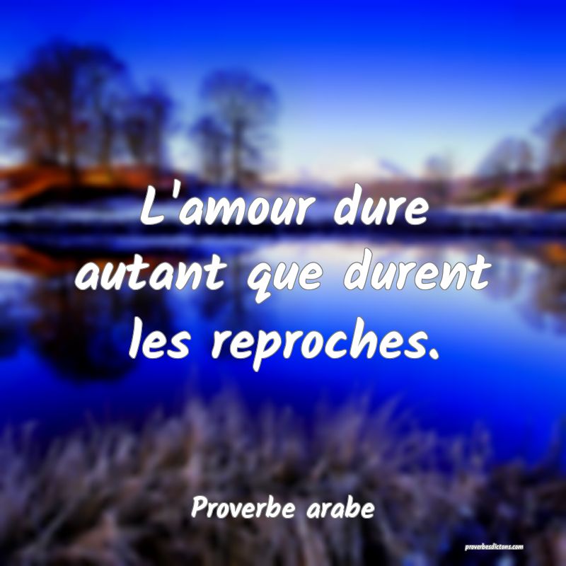 L'amour dure autant que durent les reproches.