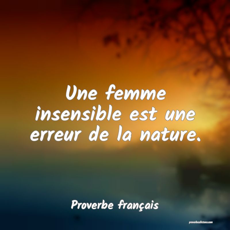 Une femme insensible est une erreur de la nature.