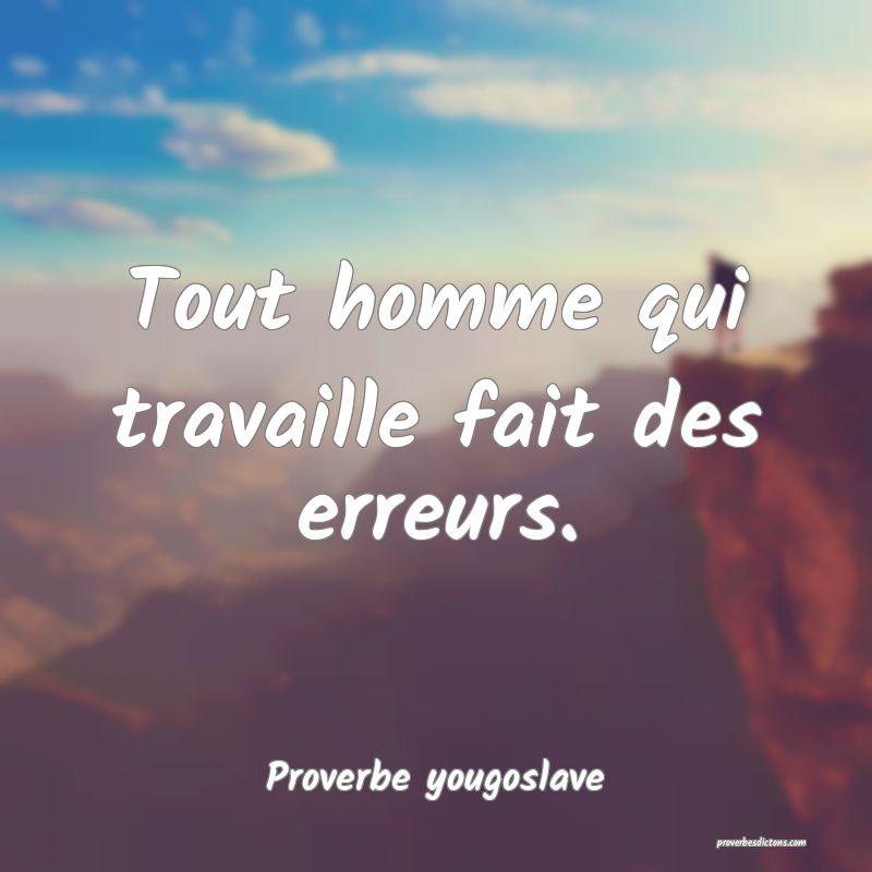 Tout homme qui travaille fait des erreurs.