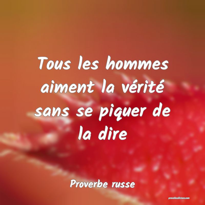  Tous les hommes aiment la vérité sans se piquer de la dire