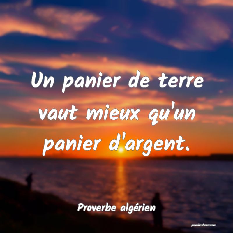 Un panier de terre vaut mieux qu'un panier d'argent.