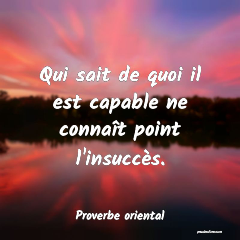 Qui sait de quoi il est capable ne connaît point l'insuccès.