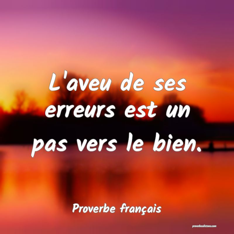 L'aveu de ses erreurs est un pas vers le bien.