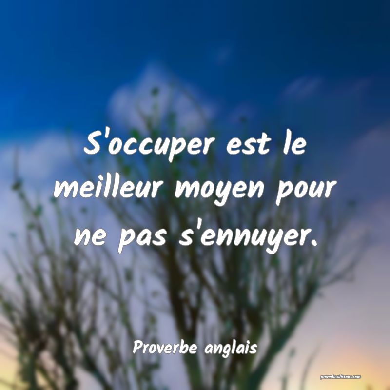 S'occuper est le meilleur moyen pour ne pas s'ennuyer.