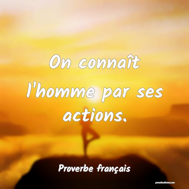 On connaît l'homme par ses actions.