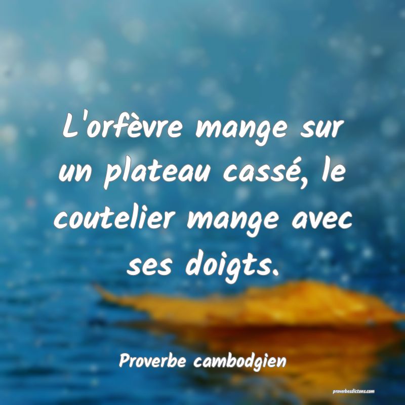 L'orfèvre mange sur un plateau cassé, le coutelier mange avec ses doigts.
